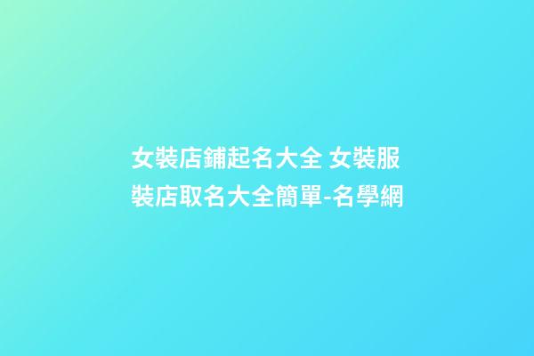 女裝店鋪起名大全 女裝服裝店取名大全簡單-名學網-第1張-店鋪起名-玄機派